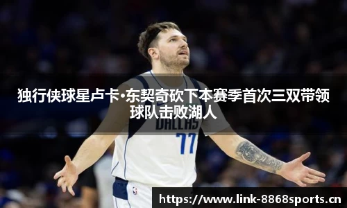 独行侠球星卢卡·东契奇砍下本赛季首次三双带领球队击败湖人