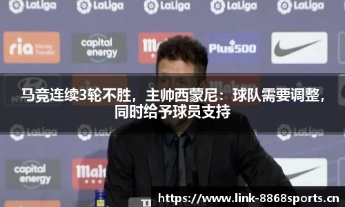 马竞连续3轮不胜，主帅西蒙尼：球队需要调整，同时给予球员支持