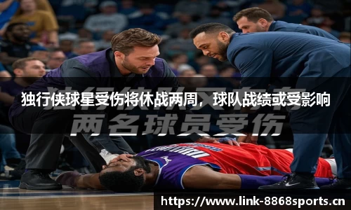 独行侠球星受伤将休战两周，球队战绩或受影响