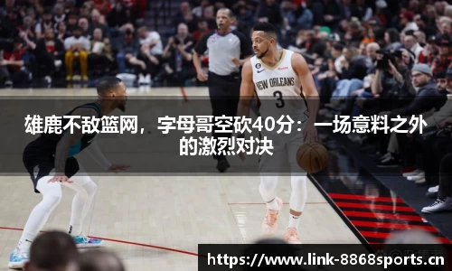 雄鹿不敌篮网，字母哥空砍40分：一场意料之外的激烈对决