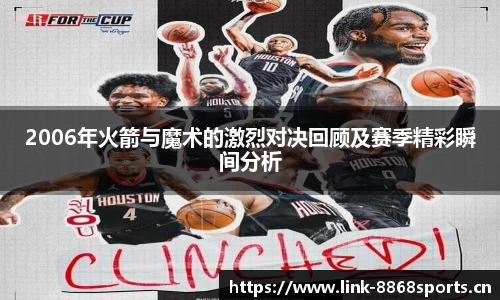 2006年火箭与魔术的激烈对决回顾及赛季精彩瞬间分析