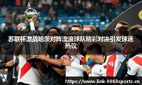 苏联杯激战哈茨对阵流浪球队精彩对决引发球迷热议