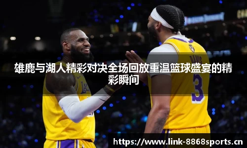 雄鹿与湖人精彩对决全场回放重温篮球盛宴的精彩瞬间