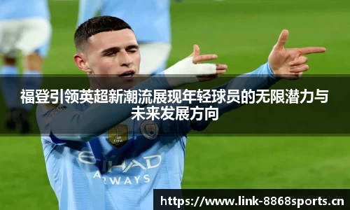福登引领英超新潮流展现年轻球员的无限潜力与未来发展方向